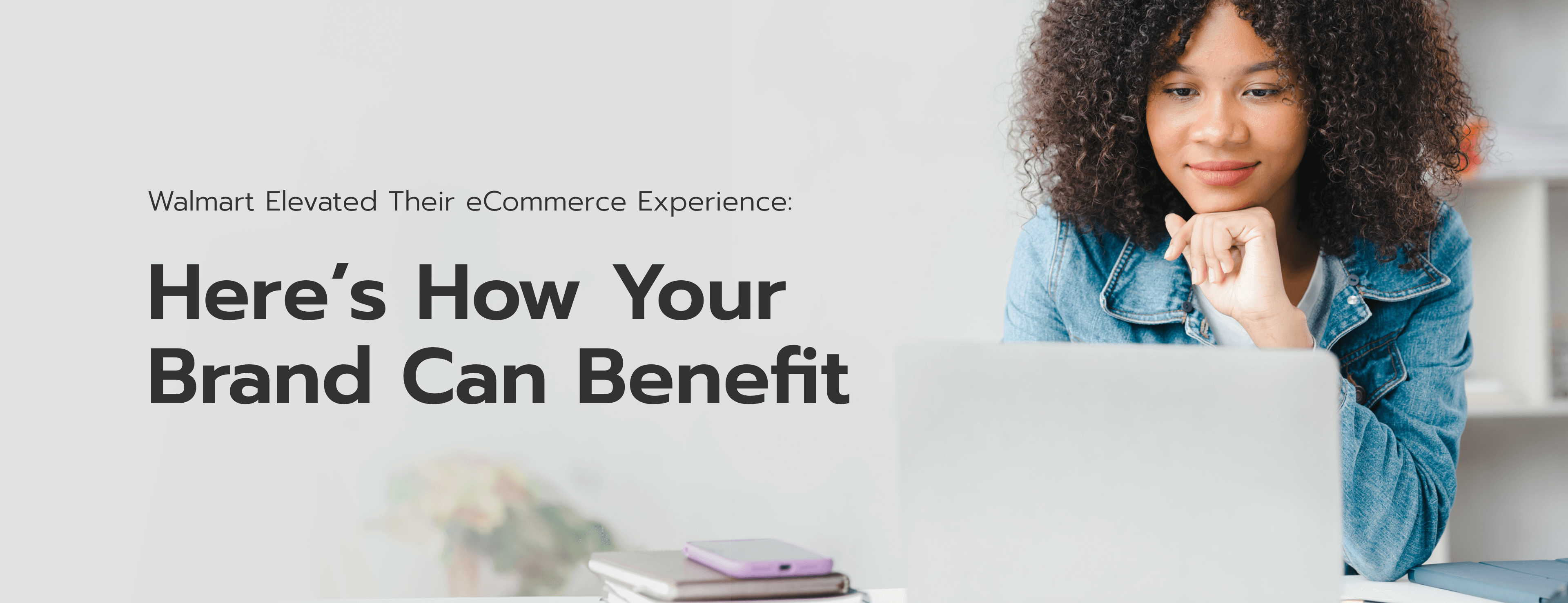Walmart Elevated Their eCommerce Experience: Here's How Your Brand Can Benefit